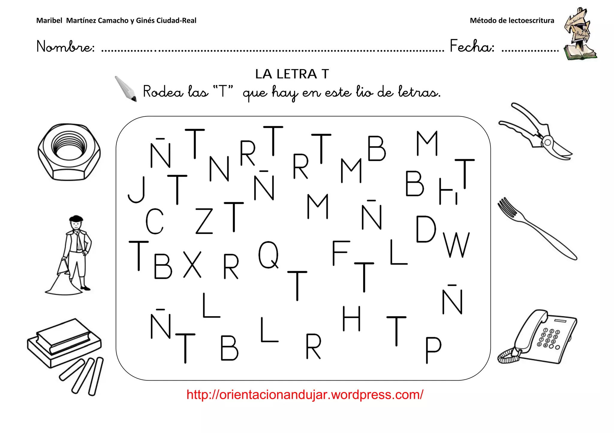 Maribel Martínez Camacho y Ginés Ciudad-Real
Nombre: ……………..………………………………………………………….
http://orientacionandujar.wordpress.com/
Rodea las “T
……………………………………………….………………… Fecha
://orientacionandujar.wordpress.com/
LA LETRA T
T” que hay en este lio de letras.
ç
Método de lectoescritura
………………… Fecha: ………………
 