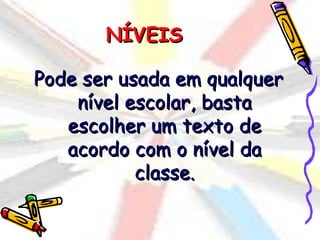 NÍVEIS

Pode ser usada em qualquer
    nível escolar, basta
   escolher um texto de
   acordo com o nível da
           classe.
 