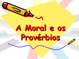 A Moral e os
 Provérbios
 