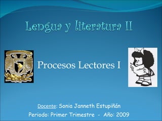 Procesos Lectores I Docente :  Sonia Janneth Estupiñán Periodo: Primer Trimestre  -  Año: 2009 