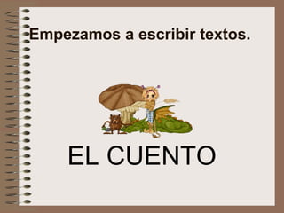 Empezamos a escribir textos.  EL CUENTO 