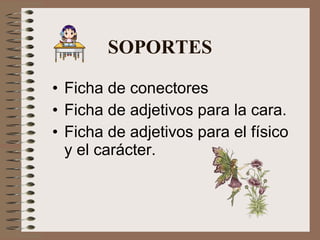 SOPORTES Ficha de conectores Ficha de adjetivos para la cara. Ficha de adjetivos para el físico y el carácter. 