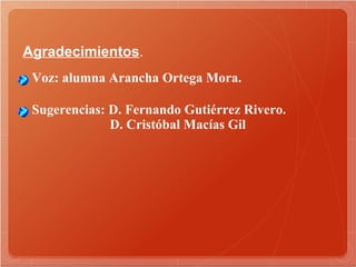 Agradecimientos . Voz: alumna Arancha Ortega Mora. Voz: alumna Arancha Ortega Mora. Sugerencias: D. Fernando Gutiérrez Rivero. D. Cristóbal Macías Gil 
