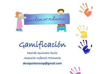 Gamificación
Desirée Quintero Ruiz
Asesoría Infantil Primaria
desiquinterocep@gmail.com
 