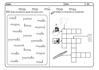 Rodea las palabras iguales del mismo color. Rellena el crucigrama con mayúsculas.
M10.
FECHA:
NOMBRE:
ma me mi mo mu
miel pomo
mula
mapa lima
mamá
muela
pomo
malo
pamela pomelo
mamá muela
lima
mula mapa
pamela
malo miel
 