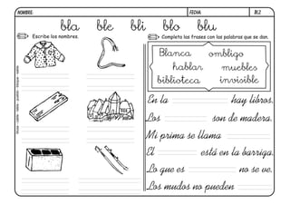 bl2.
FECHA:
NOMBRE:
Completa las frases con las palabras que se dan.
Escribe los nombres.
Los son de madera.
Mi prima se llama
En la hay libros.
El está en la barriga.
Lo gue es no se ve.
Los mudos no pueden
bla ble bli blo blu
blusa
-
cable
-
tabla
-
pueblo
-
bloque
-
sable
Blanca ombligo
hablar muebles
biblioteca invisible
 