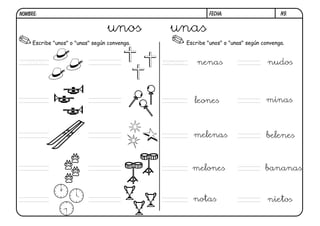 N9.
FECHA:
NOMBRE:
Escribe "unos" o "unas" según convenga. Escribe "unos" o "unas" según convenga.
unos unas
unos unas nenas nudos
leones minas
melenas belenes
melones bananas
notas nietos
 