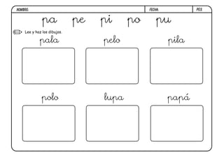 P03.
Lee y haz los dibujos.
pala pelo pila
polo lupa papá
pa pe pi po pu
FECHA:
NOMBRE:
 