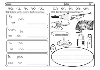 r18.
FECHA:
NOMBRE:
Escribe los nombres que tengan "r".
Ordena, escribe nombres de oficios y dibuja.
ra re ri ro ru ar er ir or ur
rren
ba
de
ro
ri
ro
ne
ma
te pin
car ro
te
por
ro
 