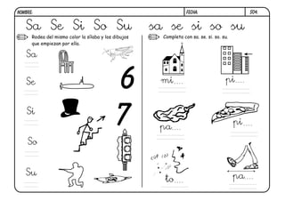 Rodea del mismo color la sílaba y los dibujos
que empiezan por ella.
Completa con sa. se. si. so. su.
7
6
S04.
Sa Se Si So Su sa se si so su
Sa
Se
Si
So
Su
mi pi
pi
pa
to pa
FECHA:
NOMBRE:
 