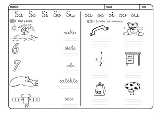 Une y copia.
S08.
Sa Se Si So Su sa se si so su
salto
satélite
isla
seis
siete
6
7
Escribe los nombres.
1
1
+
2
KG
FECHA:
NOMBRE:
 