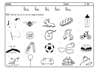 Escribe "ba, be, bi, bo, bu" según el nombre.
B03.
ba be bi bo bu
ba
FECHA:
NOMBRE:
 