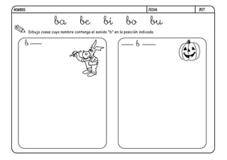 B07.
Dibuja cosas cuyo nombre contenga el sonido "b" en la posición indicada.
b b
FECHA:
NOMBRE:
ba be bi bo bu
 