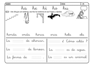 h4.
FECHA:
NOMBRE:
Une dibujos con nombres, escribe los nombres en sus frases y cópialas.
ha he hi ho hu
honda onda horca orca hola ola
La de ahorcar.
La de lanzar.
La forma de . La es un animal.
La es de agua.
¿ Cómo estás ?
 