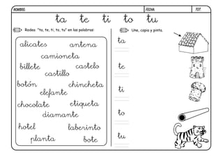 Rodea "ta, te, ti, to, tu" en las palabras: Une, copia y pinta.
T07.
ta te ti to tu
ta
te
ti
to
tu
alicates antena
camioneta
billete castelo
castillo
botón chincheta
elefante
etiqueta
chocolate
diamante
hotel laberinto
planta bote
FECHA:
NOMBRE:
 