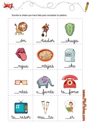 ___ón ___ñador
___ngua ___ntejas ___che
___ntes e___fante te___fono
te___visor mu___ta ___er
___chuga
Escribe la sílaba que hace falta para completar la palabra.
 