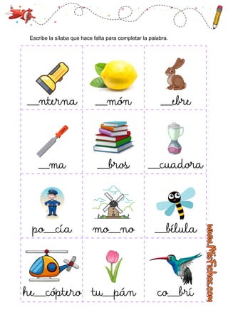 ___nterna ___món
___ma ___bros ___cuadora
po___cía mo___no ___bélula
he___cóptero tu___pán co___brí
___ebre
Escribe la sílaba que hace falta para completar la palabra.
 