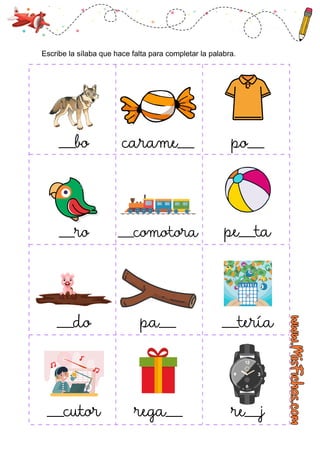___bo carame___
___ro ___comotora pe___ta
___do pa___ ___tería
___cutor rega___ re___j
po___
Escribe la sílaba que hace falta para completar la palabra.
 