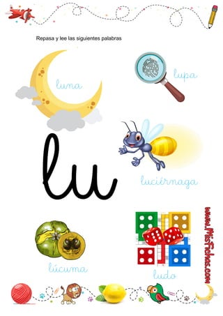 Repasa y lee las siguientes palabras
luna
ludo
lupa
luciérnaga
lúcuma
 