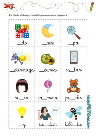 Escribe la sílaba que hace falta para completar la palabra.
___do ___na ___pa
___ciérnaga ___cuma ce___lar
pe___ca co___mna pe___che
___z sa___dar libé___la
¡Hola!
 