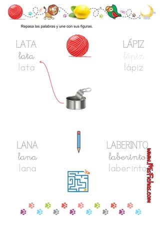 LATA
lata
lata
Repasa las palabras y une con sus ﬁguras.
LANA
lana
lana
LABERINTO
laberinto
laberinto
LÁPIZ
lápiz
lápiz
 