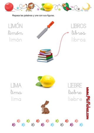 LIMÓN
limón
limón
Repasa las palabras y une con sus ﬁguras.
LIMA
lima
lima
LIEBRE
liebre
liebre
LIBROS
libros
libros
 