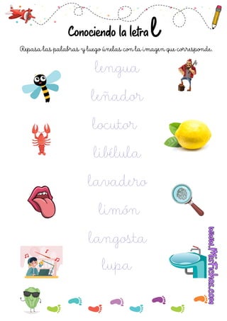 Conociendo la letra
lengua
leñador
locutor
libélula
lavadero
limón
langosta
lupa
Repasa las palabras y luego únelas con la imagen que corresponde.
 