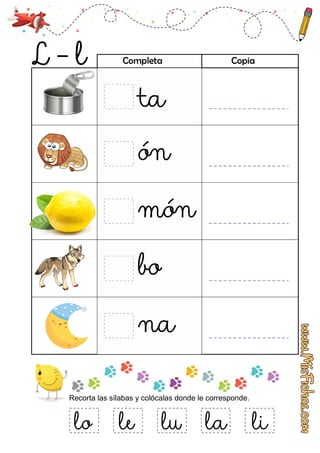 lo
Recorta las sílabas y colócalas donde le corresponde.
le lu la li
Completa Copia
 