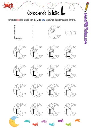 Conociendo la letra L
Pinta de las lunas con “L” y de las lunas que tengan la letra “l”.
rojo azul
luna
l l L L
L
l
L
L
l
l
l
L
L
L
l
l
 