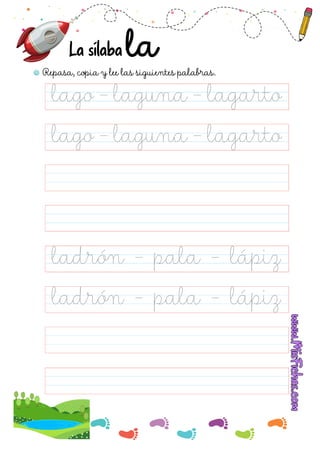 Repasa, copia y lee las siguientes palabras.
La sílaba
lago - laguna - lagarto
ladrón - pala - lápiz
ladrón - pala - lápiz
lago - laguna - lagarto
 