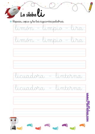 La sílaba
Repasa, copia y lee las siguientes palabras.
Repasa, copia y lee las siguientes palabras.
limón - limpio - lira
limón - limpio - lira
licuadora - linterna
licuadora - linterna
 