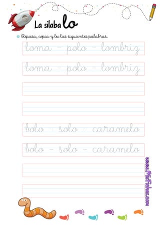 Repasa, copia y lee las siguientes palabras.
La sílaba
loma - polo - lombriz
bolo - solo - caramelo
bolo - solo - caramelo
loma - polo - lombriz
 