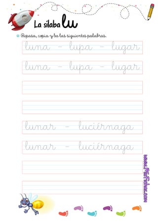 Repasa, copia y lee las siguientes palabras.
La sílaba
luna - lupa - lugar
lunar - luciérnaga
lunar - luciérnaga
luna - lupa - lugar
 