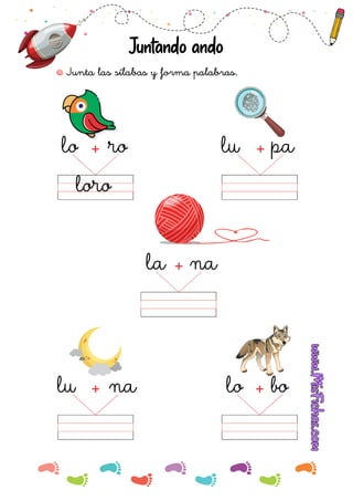 Juntando ando
Junta las sílabas y forma palabras.
ro
lo
loro
+ pa
lu +
na
lu + bo
lo +
na
la +
 