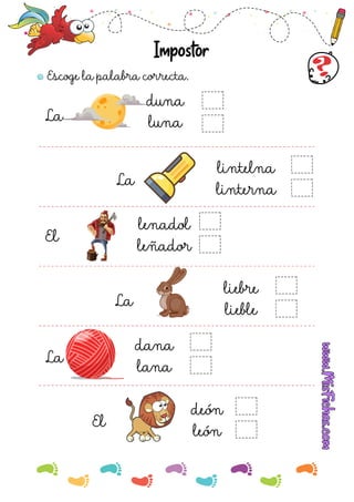 Escoge la palabra correcta.
Impostor
La
duna
luna
La
lintelna
linterna
El
La
lenadol
leñador
dana
lana
La
El
liebre
lieble
deón
león
 