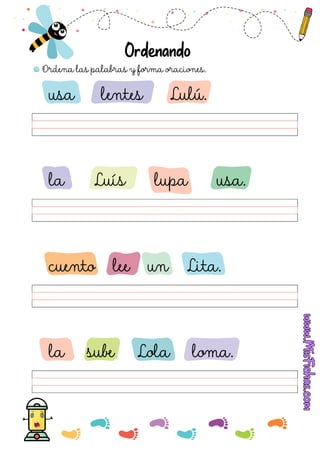 Ordena las palabras y forma oraciones.
Ordenando
usa lentes Lulú.
la Luís lupa usa.
cuento lee un Lita.
la sube Lola loma.
 