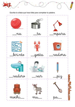 ___na ___ta
___berinto ___gosta ___vadora
___vadero ___var ___piz
mochi___ mu___ pa___
___mpara
Escribe la sílaba que hace falta para completar la palabra.
 