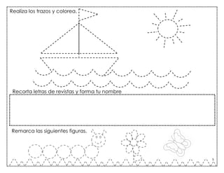 5
Recorta letras de revistas y forma tu nombre
Remarca las siguientes figuras.
Realiza los trazos y colorea.
 