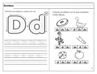 53
Da De Di Do Du
da de di do du
Nombre:
Colorea la sílaba con la que empieza
cada dibujo.
Remarca las sílabas y copia una vez.
 