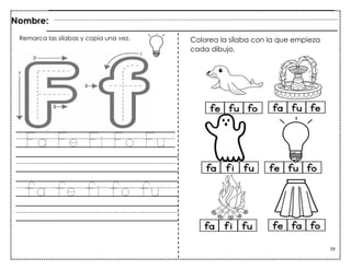 59
Fa Fe Fi Fo Fu
fa fe fi fo fu
Nombre:
Remarca las sílabas y copia una vez. Colorea la sílaba con la que empieza
cada dibujo.
 