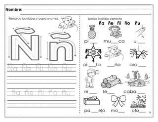 72
Ña Ñe Ñi Ño Ñu
ña ñe ñi ño ñu
Nombre:
Escribe la sílaba correcta
ña ñe ñi ño ñu
Remarca las sílabas y copia una vez.
 