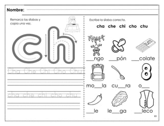 83
Cha Che Chi Cho Chu
cha che chi cho chu
Nombre:
Remarca las sílabas y
copia una vez.
Escribe la sílaba correcta.
cha che chi cho chu
 