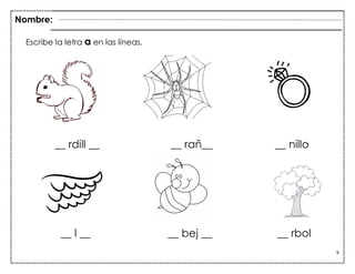 9
__ rdill __ __ rañ__ __ nillo
__ l __ __ bej __ __ rbol
Escribe la letra a en las líneas.
Nombre:
 