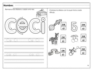 92
Ce Ci Ce Ci
ce ci ce ci
Nombre:
Colorea la sílaba con la que inicia cada
dibujo.
Remarca las sílabas y copia una vez.
 