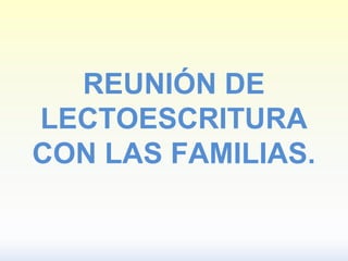 REUNIÓN DE
LECTOESCRITURA
CON LAS FAMILIAS.
 