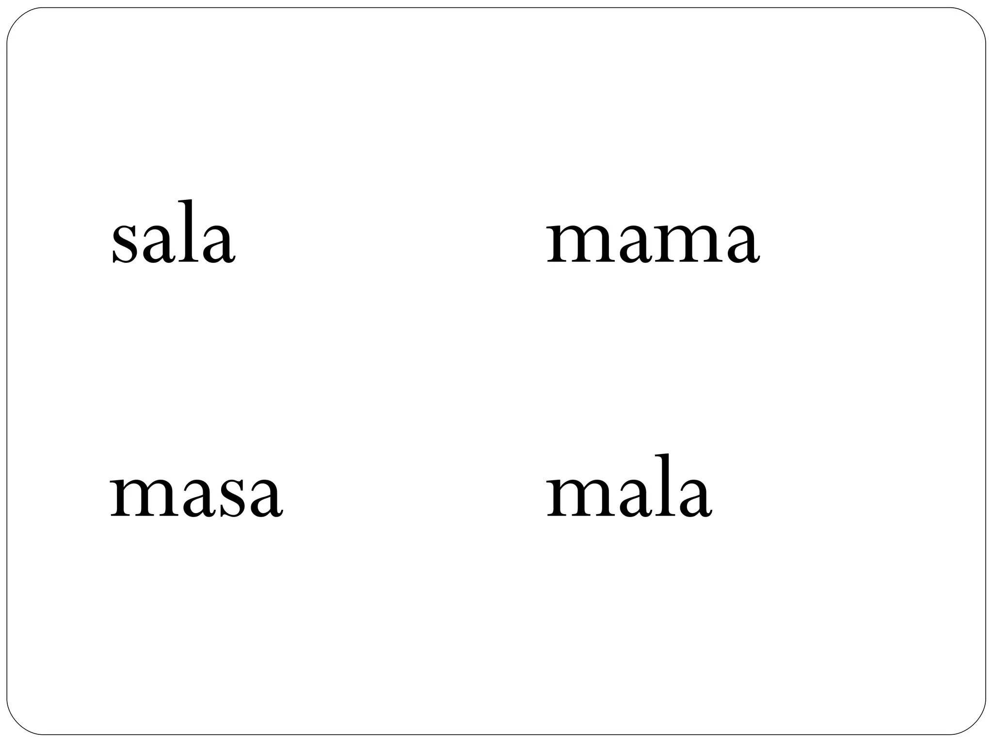 sala   mama

masa   mala
 
