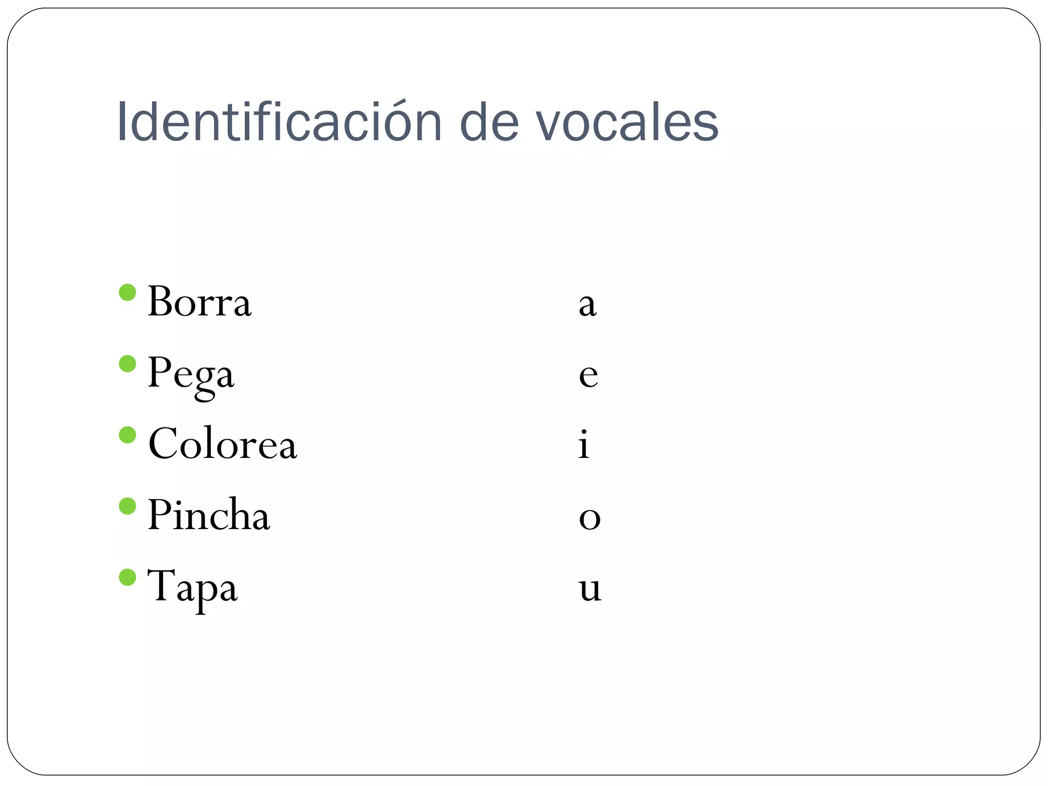 Identificación de vocales

 Borra            a
 Pega             e
 Colorea          i
 Pincha           o
 Tapa             u
 