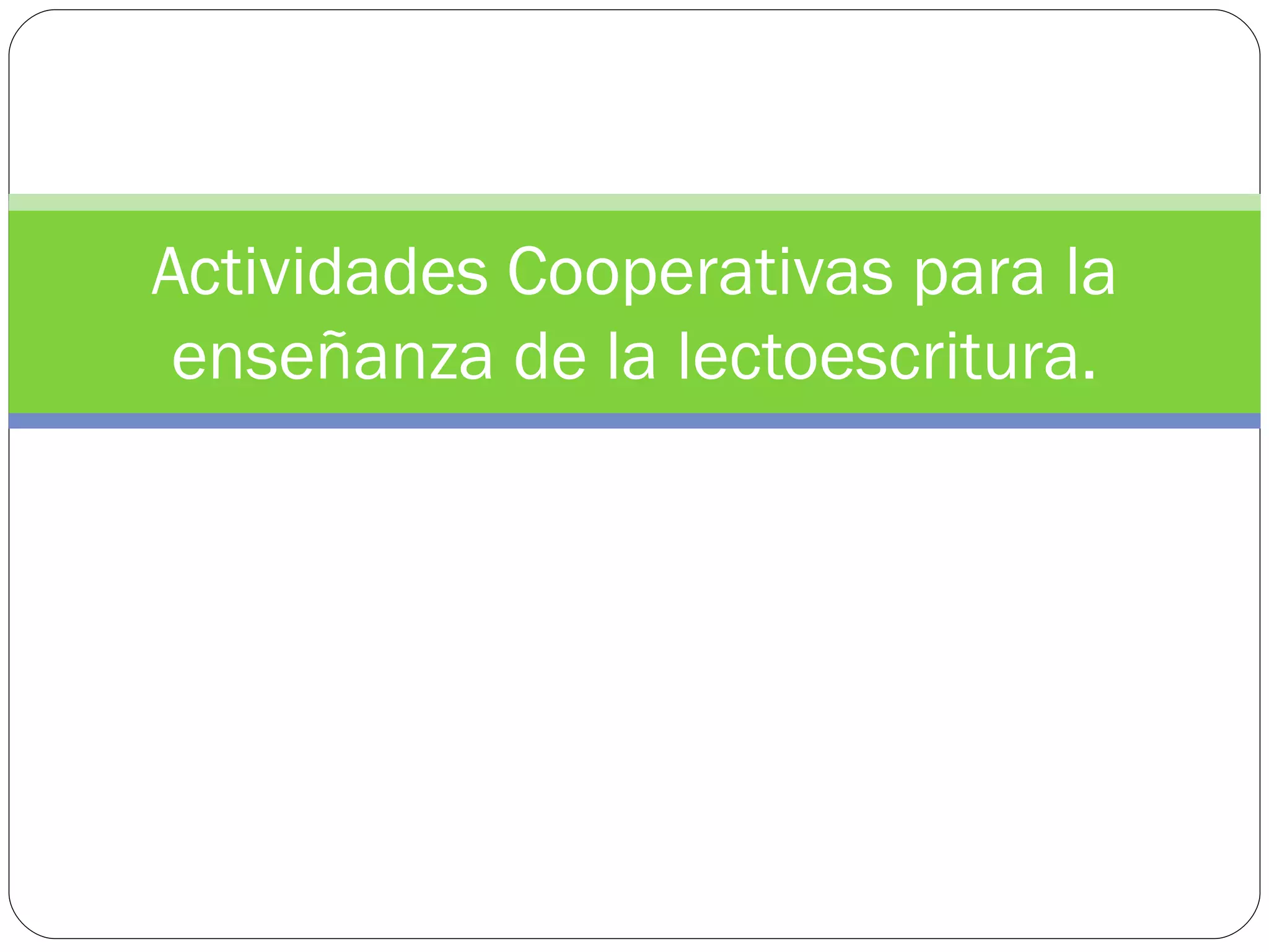 Actividades Cooperativas para la
 enseñanza de la lectoescritura.
 