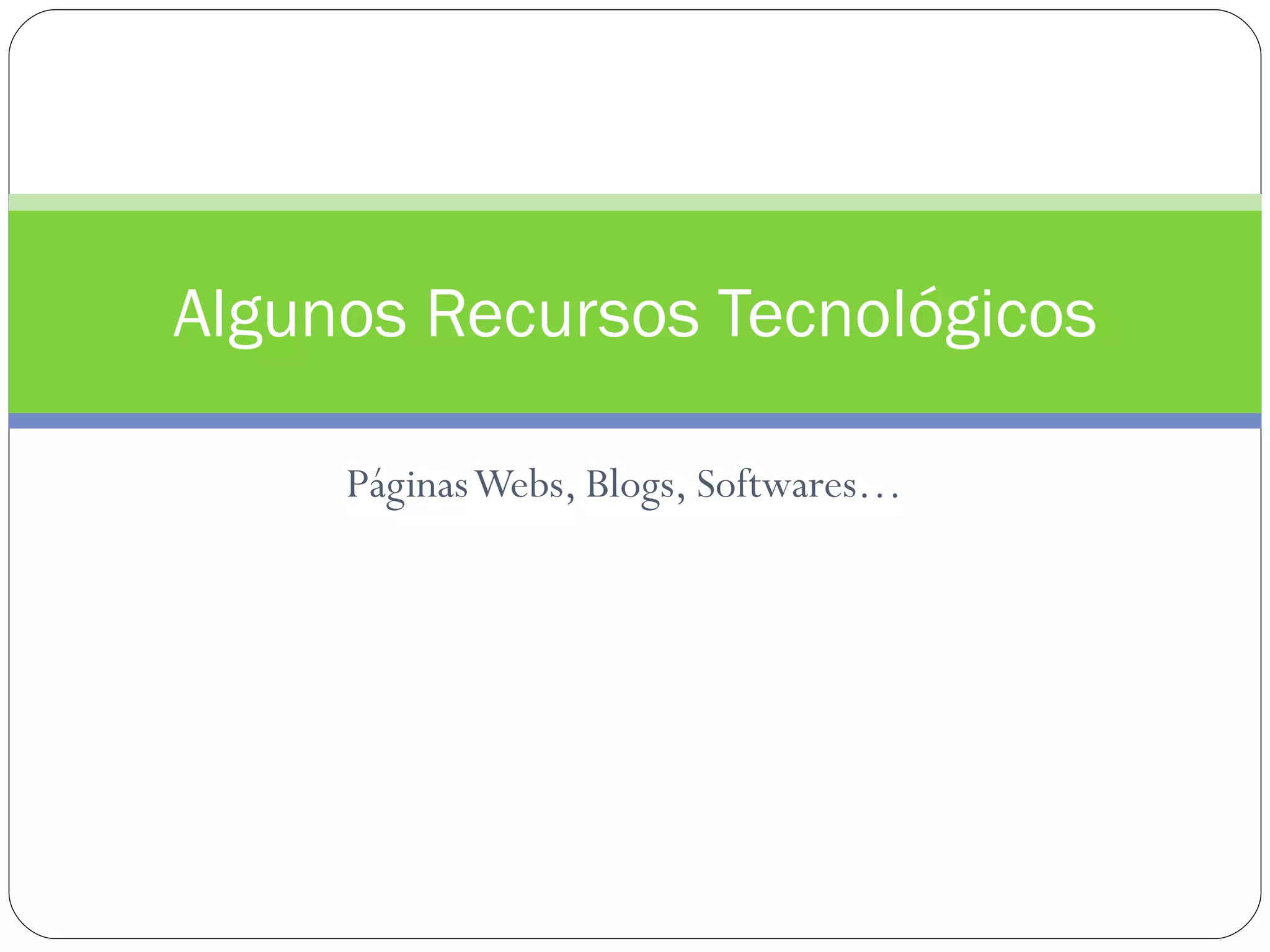 Algunos Recursos Tecnológicos

     Páginas Webs, Blogs, Softwares…
 
