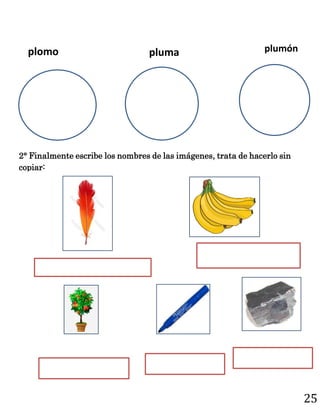25
2° Finalmente escribe los nombres de las imágenes, trata de hacerlo sin
copiar:
plomo pluma plumón
 